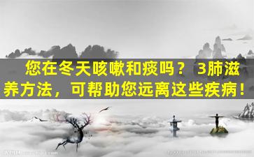 您在冬天咳嗽和痰吗？ 3肺滋养方法，可帮助您远离这些疾病！